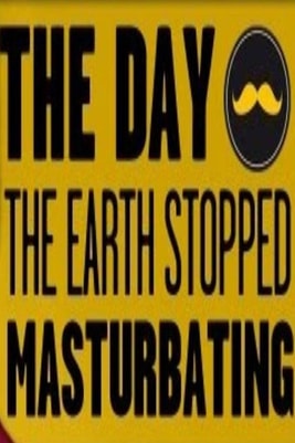 THE DAY THE EARTH STOPPED MASTURBATING